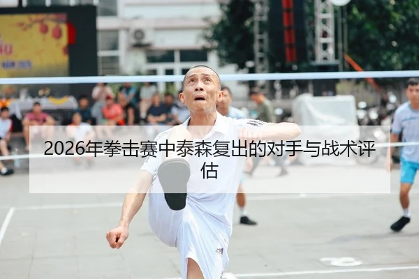 2026年拳击赛中泰森复出的对手与战术评估