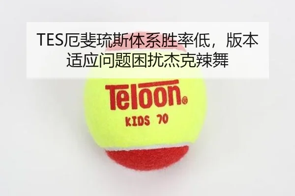TES厄斐琉斯体系胜率低，版本适应问题困扰杰克辣舞