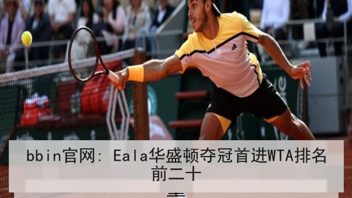 bbin官网: Eala华盛顿夺冠首进WTA排名前二十 bbin官网: Eala华盛顿夺冠首进WTA排名前二十