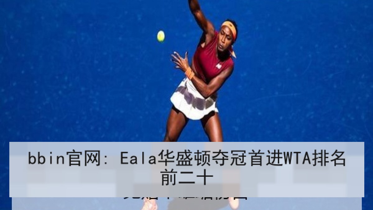 bbin官网: Eala华盛顿夺冠首进WTA排名前二十 bbin官网: Eala华盛顿夺冠首进WTA排名前二十