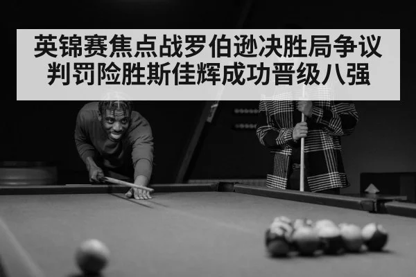 英锦赛焦点战罗伯逊决胜局争议判罚险胜斯佳辉成功晋级八强