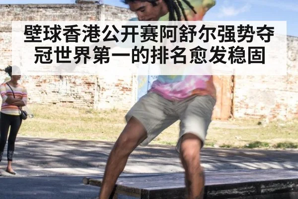 壁球香港公开赛阿舒尔强势夺冠世界第一的排名愈发稳固