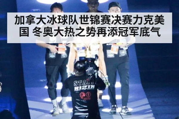 加拿大冰球队世锦赛决赛力克美国 冬奥大热之势再添冠军底气