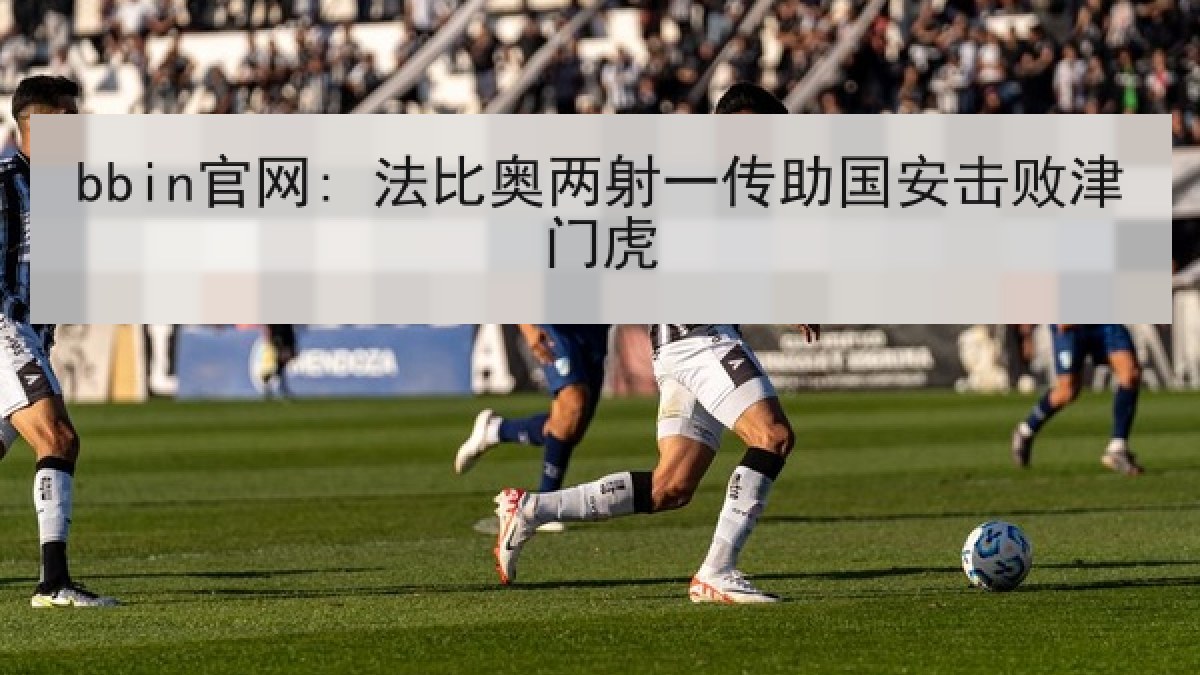 bbin官网: 法比奥两射一传助国安击败津门虎 bbin官网: 法比奥两射一传助国安击败津门虎