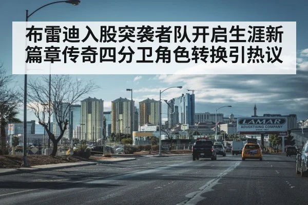 布雷迪入股突袭者队开启生涯新篇章传奇四分卫角色转换引热议