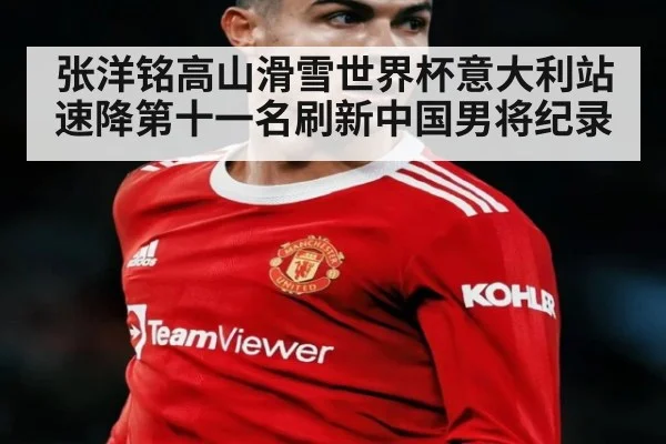 张洋铭高山滑雪世界杯意大利站速降第十一名刷新中国男将纪录